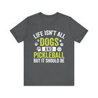 Life isn't All Dogs & Pickleball T-Shirt